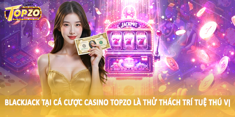 Casino 32 Blackjack tại cá cược casino TOPZO là thử thách trí tuệ thú vị