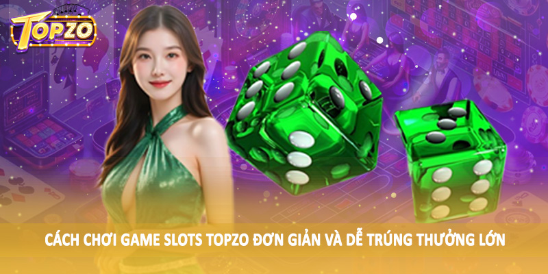 Game Slots 32 Cách chơi Game Slots TOPZO đơn giản và dễ trúng thưởng lớn