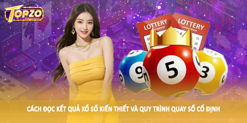 Cách Đọc Kết Quả Xổ Số Kiến Thiết TOPZO - Hướng Dẫn Chi Tiết 2 Cách đọc kết quả xổ số kiến thiết và quy trình quay số cố định