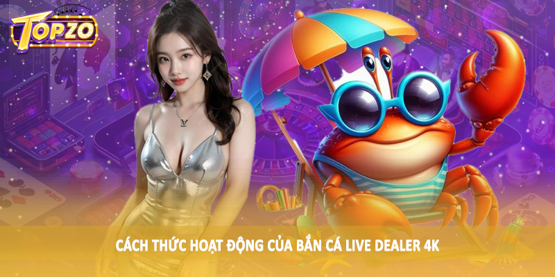 Bắn Cá Live Dealer 4K - Sản Phẩm Cá Cược Trực Tuyến 2025 5 Cách thức hoạt động của bắn cá live dealer 4K
