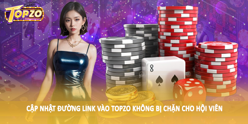 Link Vào TOPZO Không Bị Chặn - Hướng Dẫn Hội Viên Chi Tiết 1 Cập nhật đường link vào TOPZO không bị chặn cho hội viên
