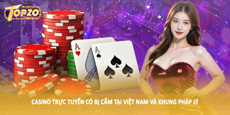 Casino Trực Tuyến Có Bị Cấm Tại Việt Nam 2025 - Update TOPZO 3 Casino trực tuyến có bị cấm tại Việt Nam và khung pháp lý