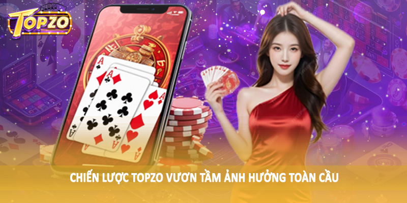 TOPZO 43 Chiến lược TOPZO vươn tầm ảnh hưởng toàn cầu