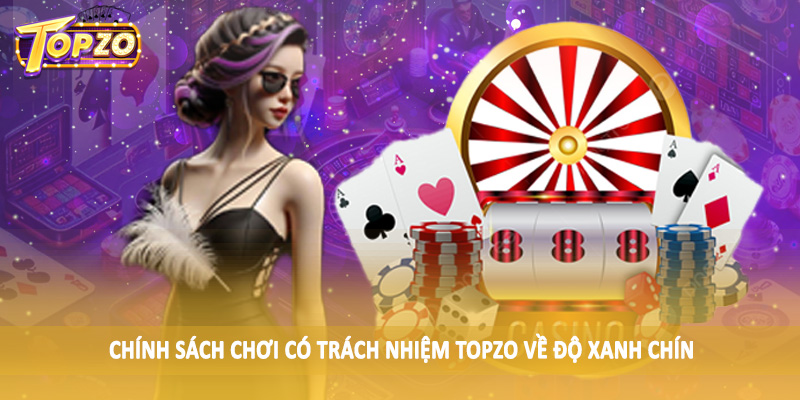 chơi có trách nhiệm TOPZO 36 Chính sách chơi có trách nhiệm TOPZO về độ xanh chín