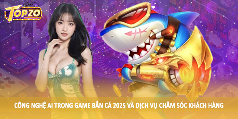 Công Nghệ AI Trong Game Bắn Cá 2025 - Tác Động Ảnh Hưởng 5 Công nghệ AI trong game bắn cá 2025 và dịch vụ chăm sóc khách hàng