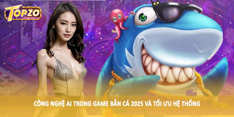 Công Nghệ AI Trong Game Bắn Cá 2025 - Tác Động Ảnh Hưởng 4 Công nghệ AI trong game bắn cá 2025 và tối ưu hệ thống