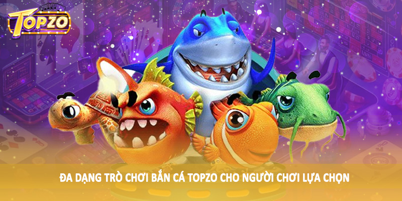 Bắn Cá 35 Đa dạng trò chơi bắn cá TOPZO cho người chơi lựa chọn