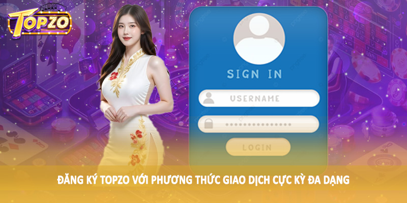 Đăng ký TOPZO với phương thức giao dịch cực kỳ đa dạng