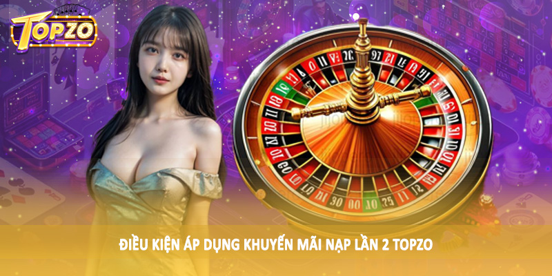Khuyến Mãi Nạp Lần 2 TOPZO - Săn Thưởng Khủng Cùng Cao Thủ 3 Điều kiện áp dụng khuyến mãi nạp lần 2 TOPZO