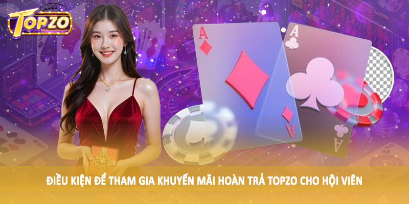 Khuyến Mãi Hoàn Trả TOPZO - Mã Thưởng Đặc Sắc Tại Nền Tảng 4 Điều kiện để tham gia khuyến mãi hoàn trả TOPZO cho hội viên