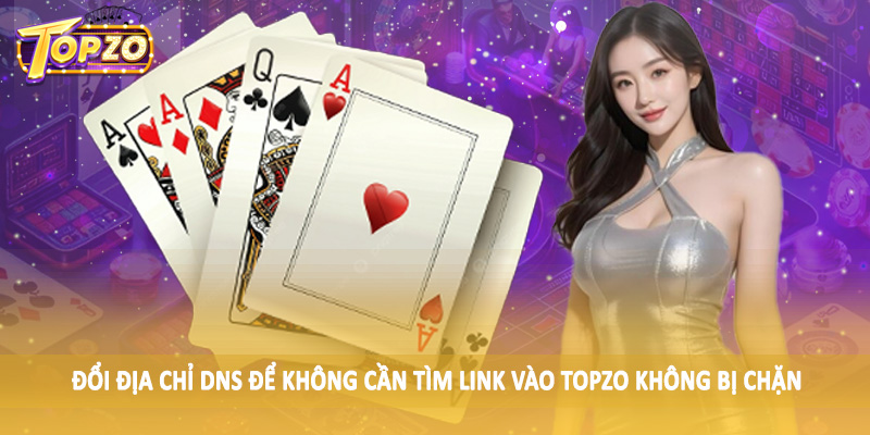 Link Vào TOPZO Không Bị Chặn - Hướng Dẫn Hội Viên Chi Tiết 4 Đổi địa chỉ DNS để không cần tìm link vào TOPZO không bị chặn
