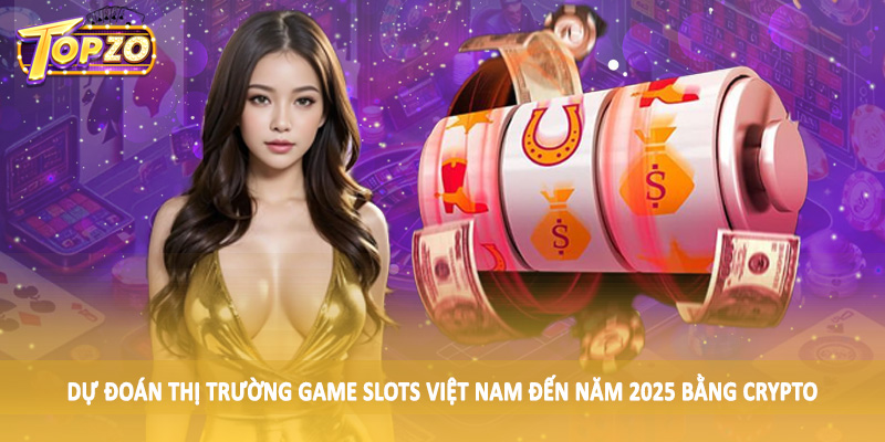 Dự Đoán Thị Trường Game Slots Việt Nam Đến Năm 2025 - Update 4 Dự đoán thị trường game slots Việt Nam đến năm 2025 bằng crypto