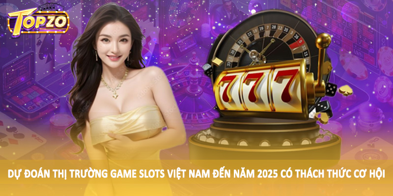 Dự Đoán Thị Trường Game Slots Việt Nam Đến Năm 2025 - Update 6 Dự đoán thị trường game slots Việt Nam đến năm 2025 có thách thức cơ hội