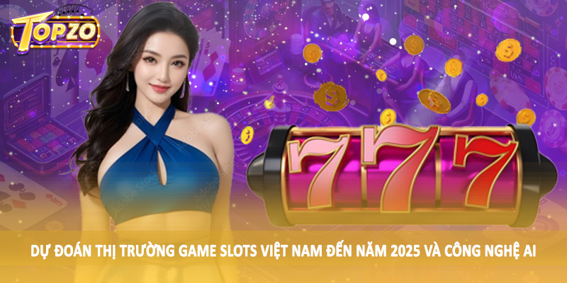 Dự Đoán Thị Trường Game Slots Việt Nam Đến Năm 2025 - Update 3 Dự đoán thị trường game slots Việt Nam đến năm 2025 và công nghệ AI
