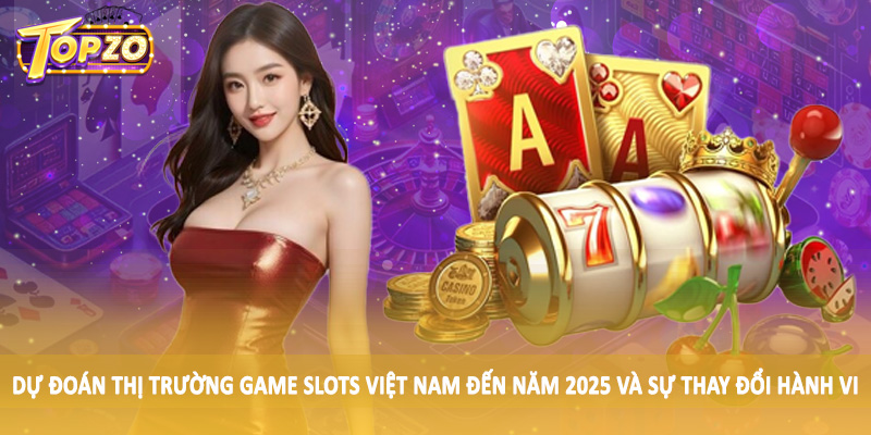 Dự Đoán Thị Trường Game Slots Việt Nam Đến Năm 2025 - Update 2 Dự đoán thị trường game slots Việt Nam đến năm 2025 và sự thay đổi hành vi