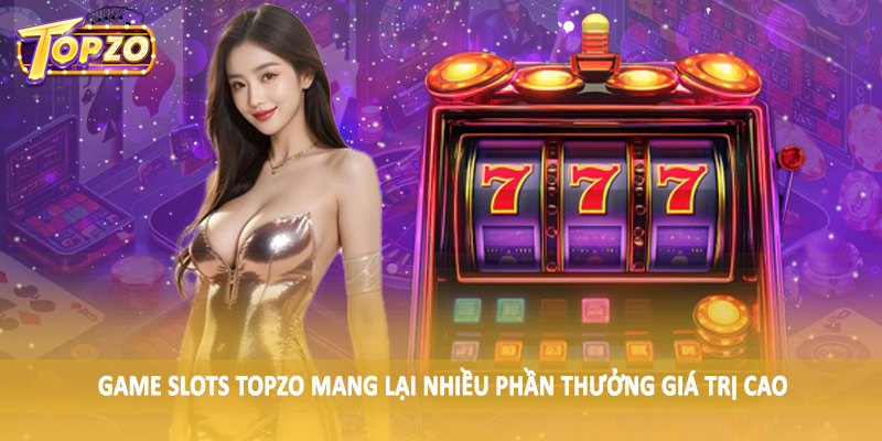 Game Slots 35 Game Slots TOPZO mang lại nhiều phần thưởng giá trị cao