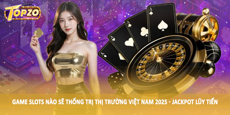 Game Slots Nào Sẽ Thống Trị Thị Trường Việt Nam 2025 Chi Tiết 4 Game slots nào sẽ thống trị thị trường Việt Nam 2025 - Jackpot lũy tiến