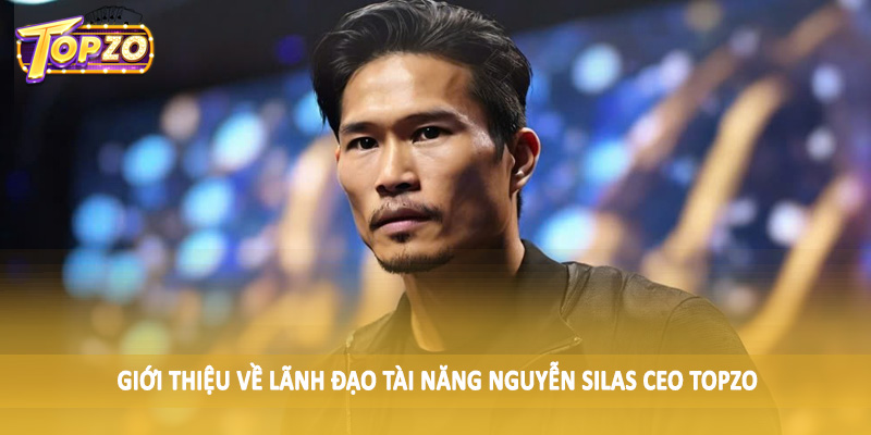 Nguyễn Silas CEO TOPZO 31 Giới thiệu về lãnh đạo tài năng Nguyễn Silas CEO TOPZO