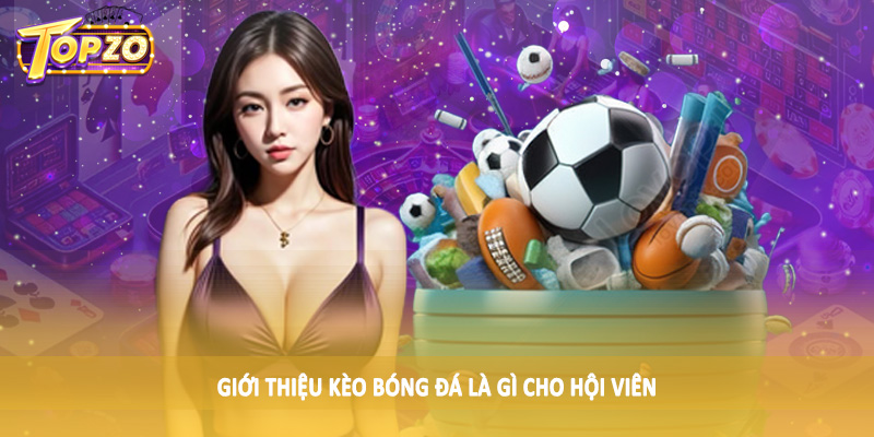 Kèo Bóng Đá Là Gì - Giải Đáp Chi Tiết Cùng Chuyên Gia TOPZO 1 Giới thiệu kèo bóng đá là gì cho hội viên