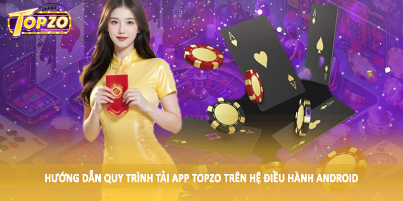 Tải App TOPZO - Quy Trình Tải Xuống Chi Tiết Cho Hội Viên 2 Hướng dẫn quy trình tải app TOPZO trên hệ điều hành Android
