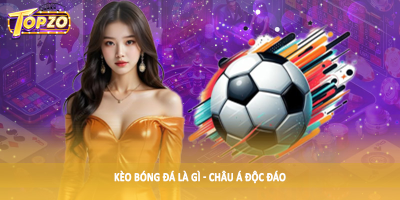 Kèo Bóng Đá Là Gì - Giải Đáp Chi Tiết Cùng Chuyên Gia TOPZO 4 Kèo bóng đá là gì - châu Á độc đáo