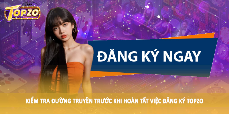 Kiểm tra đường truyền trước khi hoàn tất việc đăng ký TOPZO