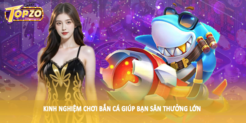 Bắn Cá 31 Kinh nghiệm chơi bắn cá giúp bạn săn thưởng lớn