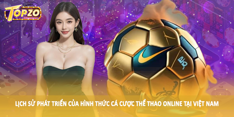 Cá Cược Thể Thao Online Tại Việt Nam - Kiến Thức Đầu Tư 2025 2 Lịch sử phát triển của hình thức cá cược thể thao online tại Việt Nam