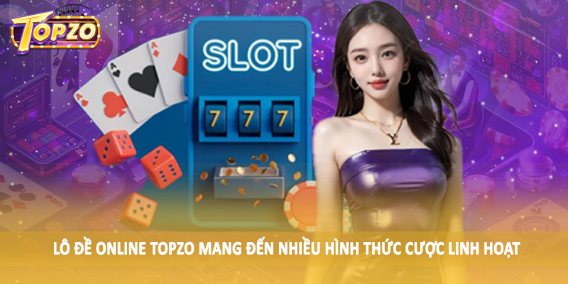 Lô Đề 31 Lô đề online TOPZO mang đến nhiều hình thức cược linh hoạt