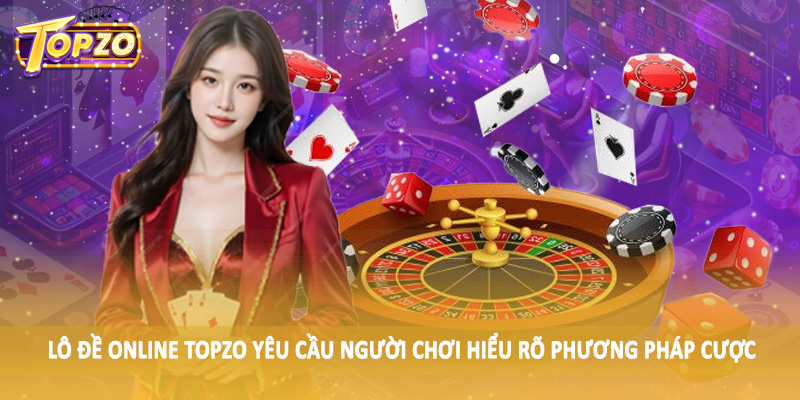 Lô Đề 34 Lô đề online TOPZO yêu cầu người chơi hiểu rõ phương pháp cược
