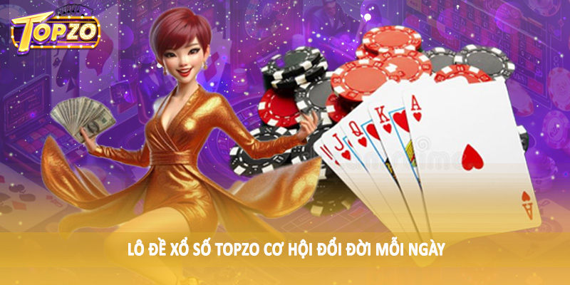 TOPZO 51 Lô đề xổ số TOPZO cơ hội đổi đời mỗi ngày