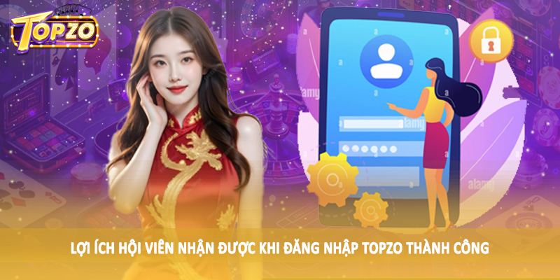 đăng nhập TOPZO 34 Lợi ích hội viên nhận được khi đăng nhập TOPZO thành công