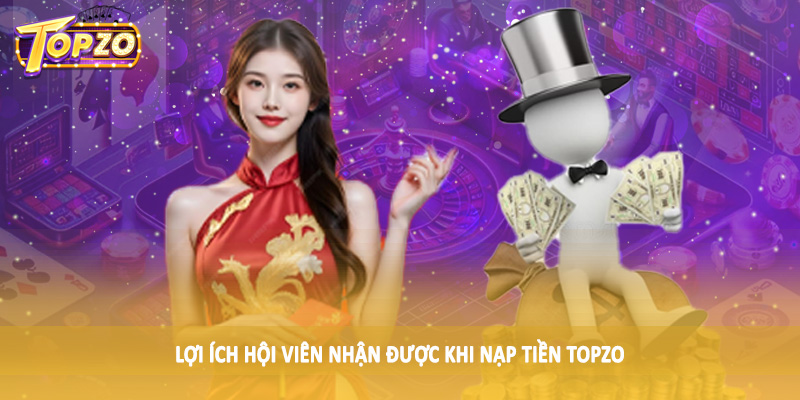nạp tiền TOPZO 33 Lợi ích hội viên nhận được khi nạp tiền TOPZO