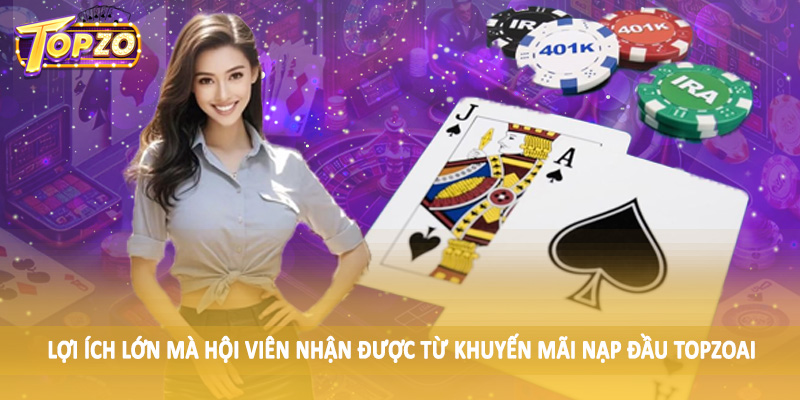 Khuyến Mãi Nạp Đầu TOPZO - Nạp Ngay Để Nhận Thưởng Lớn 3 Lợi ích lớn mà hội viên nhận được từ khuyến mãi nạp đầu TOPZO