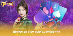 Lỗi thường gặp khi săn khuyến mãi nạp lần 2 TOPZO