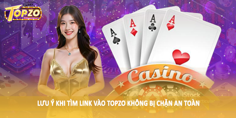 Link Vào TOPZO Không Bị Chặn - Hướng Dẫn Hội Viên Chi Tiết 5 Lưu ý khi tìm link vào TOPZO không bị chặn an toàn