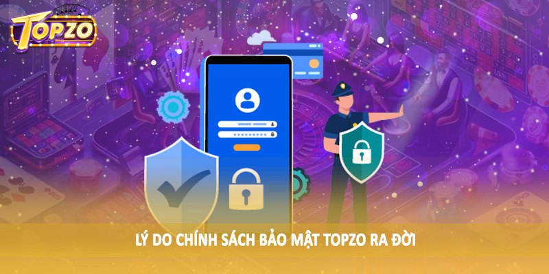 chính sách bảo mật TOPZO 31 Lý do chính sách bảo mật TOPZO ra đời