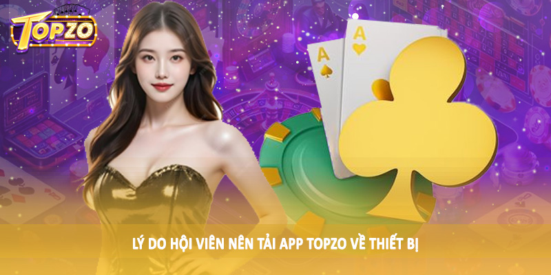 Tải App TOPZO - Quy Trình Tải Xuống Chi Tiết Cho Hội Viên 1 Lý do hội viên nên tải app TOPZO về thiết bị