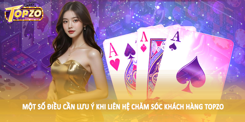 chăm sóc khách hàng TOPZO 35 Một số điều cần lưu ý khi liên hệ chăm sóc khách hàng TOPZO