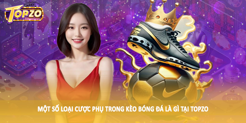 Kèo Bóng Đá Là Gì - Giải Đáp Chi Tiết Cùng Chuyên Gia TOPZO 6 Một số loại cược phụ trong kèo bóng đá là gì tại TOPZO