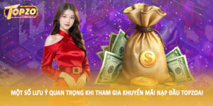 Một số lưu ý quan trọng khi tham gia khuyến mãi nạp đầu TOPZO