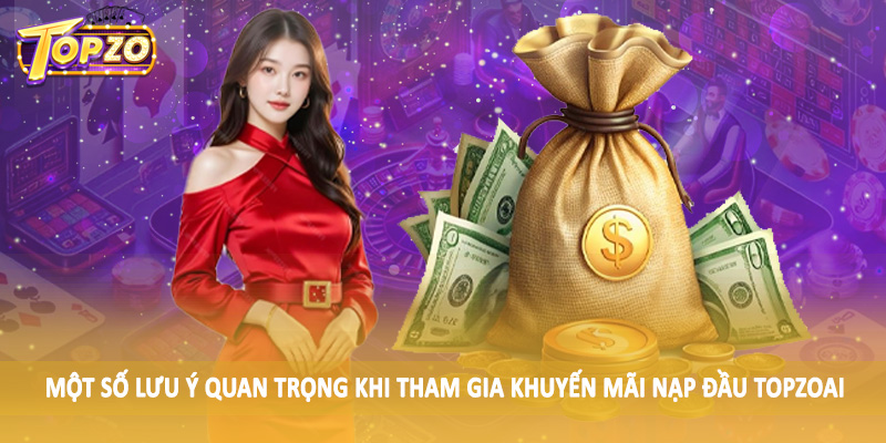 Khuyến Mãi Nạp Đầu TOPZO - Nạp Ngay Để Nhận Thưởng Lớn 5 Một số lưu ý quan trọng khi tham gia khuyến mãi nạp đầu TOPZO