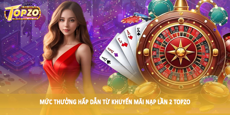 Khuyến Mãi Nạp Lần 2 TOPZO - Săn Thưởng Khủng Cùng Cao Thủ 2 Mức thưởng hấp dẫn từ khuyến mãi nạp lần 2 TOPZO