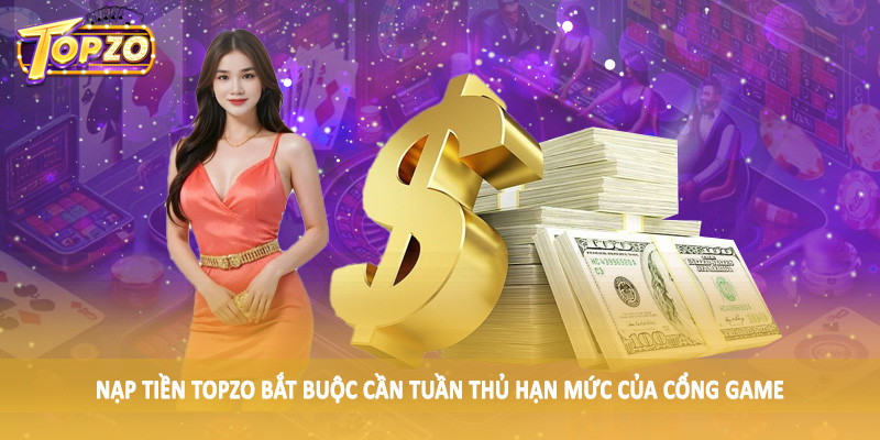 nạp tiền TOPZO 32 Nạp tiền TOPZO bắt buộc cần tuần thủ hạn mức của cổng game