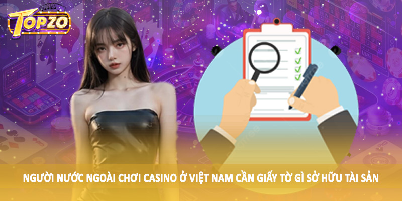 Người Nước Ngoài Chơi Casino Ở Việt Nam Cần Giấy Tờ Gì 5 Người nước ngoài chơi casino ở Việt Nam cần giấy tờ gì sở hữu tài sản