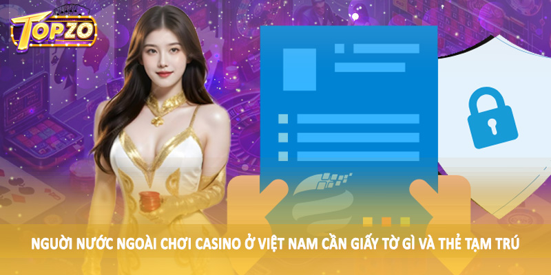 Người Nước Ngoài Chơi Casino Ở Việt Nam Cần Giấy Tờ Gì 6 Nguời nước ngoài chơi casino ở Việt Nam cần giấy tờ gì và thẻ tạm trú