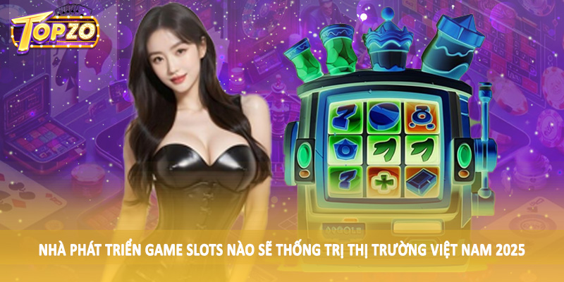 Game Slots Nào Sẽ Thống Trị Thị Trường Việt Nam 2025 Chi Tiết 6 Nhà phát triển game slots nào sẽ thống trị thị trường Việt Nam 2025