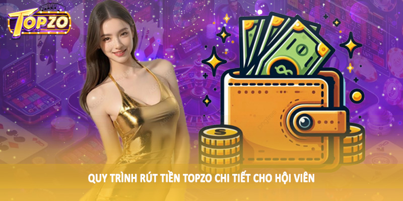 rút tiền TOPZO 33 Quy trình rút tiền TOPZO chi tiết cho hội viên