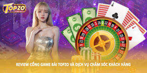 Review cổng game bài TOPZO và dịch vụ chăm sóc khách hàng