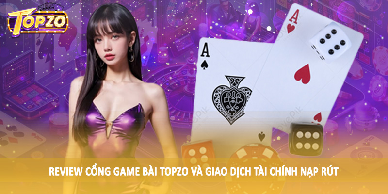 Review Cổng Game Bài TOPZO Chân Thực Cho Hội Viên 2025 4 Review cổng game bài TOPZO và giao dịch tài chính nạp rút